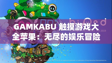 GAMKABU 触摸游戏大全苹果：无尽的娱乐冒险之旅