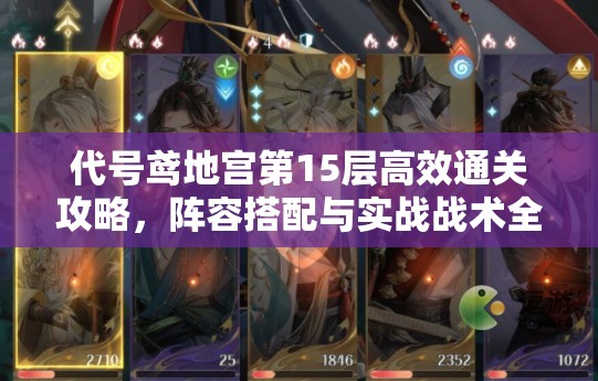 代号鸢地宫第15层高效通关攻略，阵容搭配与实战战术全面详解