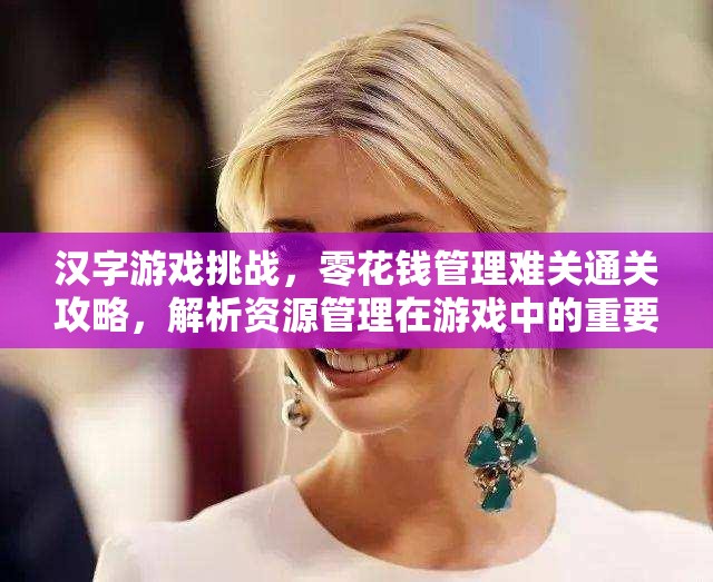 汉字游戏挑战，零花钱管理难关通关攻略，解析资源管理在游戏中的重要性及策略