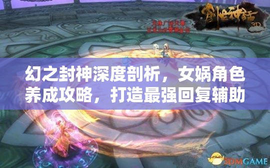 幻之封神深度剖析，女娲角色养成攻略，打造最强回复辅助神话