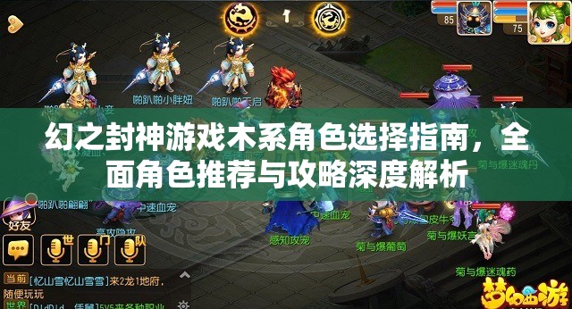 幻之封神游戏木系角色选择指南，全面角色推荐与攻略深度解析