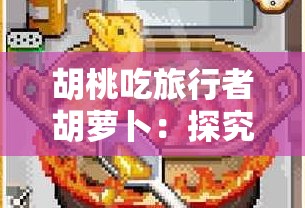 胡桃吃旅行者胡萝卜：探究游戏中的食物与文化