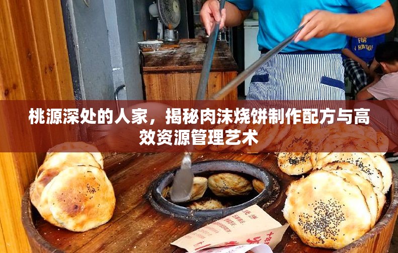 桃源深处的人家，揭秘肉沫烧饼制作配方与高效资源管理艺术