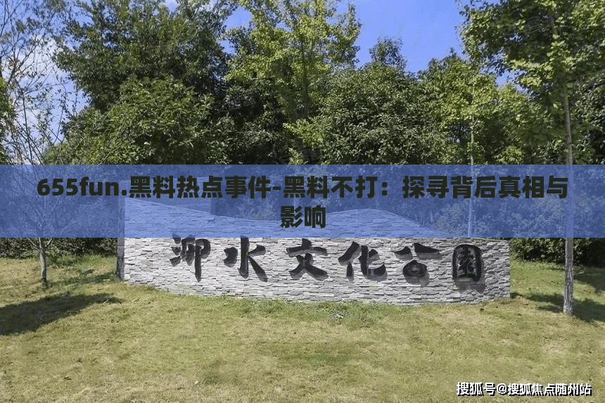 655fun.黑料热点事件-黑料不打：探寻背后真相与影响