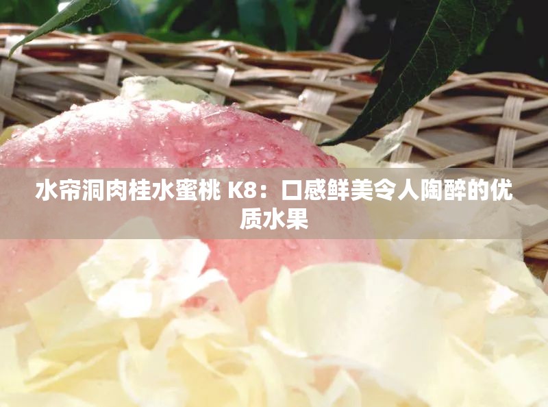 水帘洞肉桂水蜜桃 K8：口感鲜美令人陶醉的优质水果