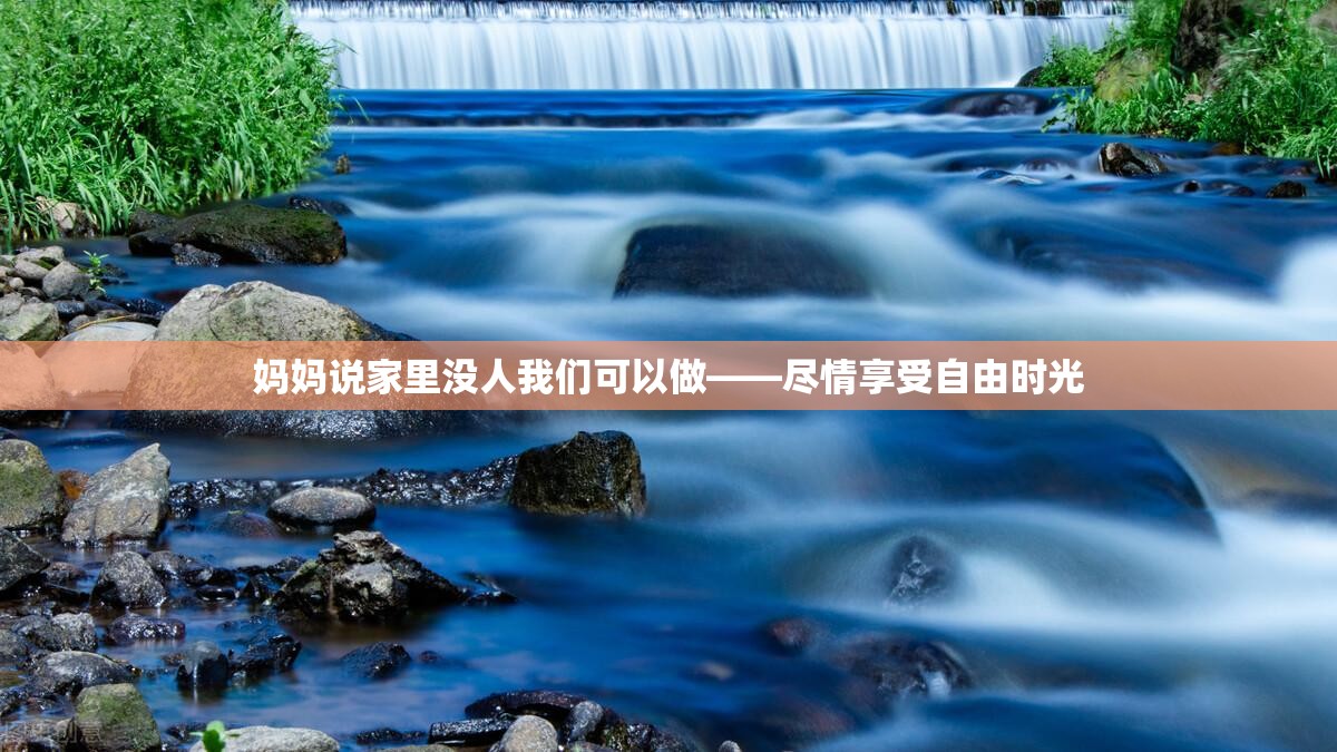 妈妈说家里没人我们可以做——尽情享受自由时光