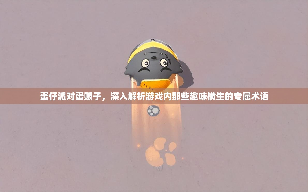 蛋仔派对蛋贩子，深入解析游戏内那些趣味横生的专属术语