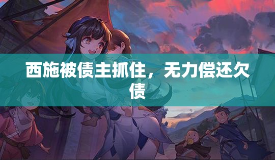 西施被债主抓住，无力偿还欠债