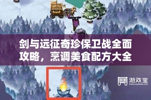 剑与远征奇珍保卫战全面攻略，烹调美食配方大全与高效资源管理技巧