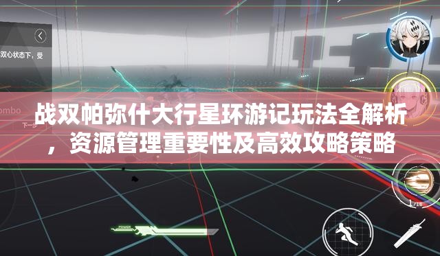 战双帕弥什大行星环游记玩法全解析，资源管理重要性及高效攻略策略