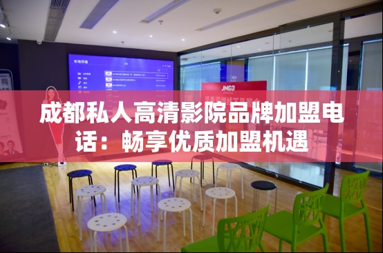 成都私人高清影院品牌加盟电话：畅享优质加盟机遇