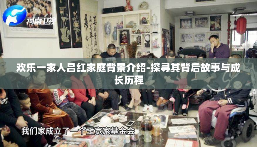 欢乐一家人吕红家庭背景介绍-探寻其背后故事与成长历程