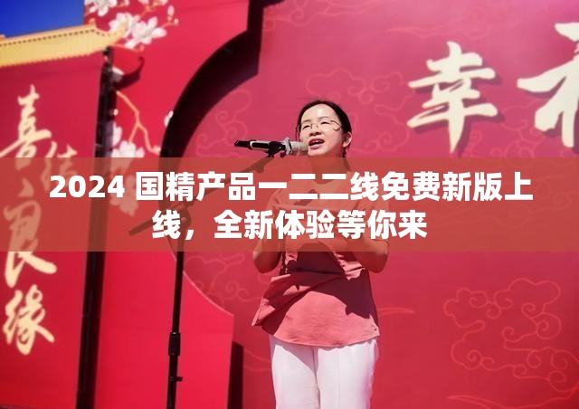 2024 国精产品一二二线免费新版上线，全新体验等你来