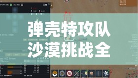 弹壳特攻队沙漠挑战全面解析，征服黄沙的终极策略与技巧指南