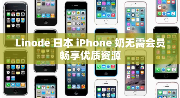 Linode 日本 iPhone 奶无需会员畅享优质资源