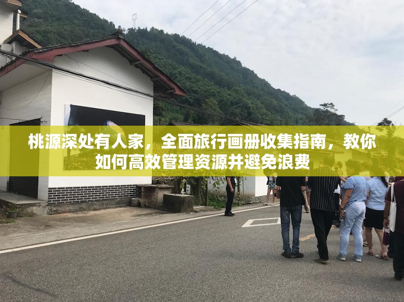 桃源深处有人家，全面旅行画册收集指南，教你如何高效管理资源并避免浪费