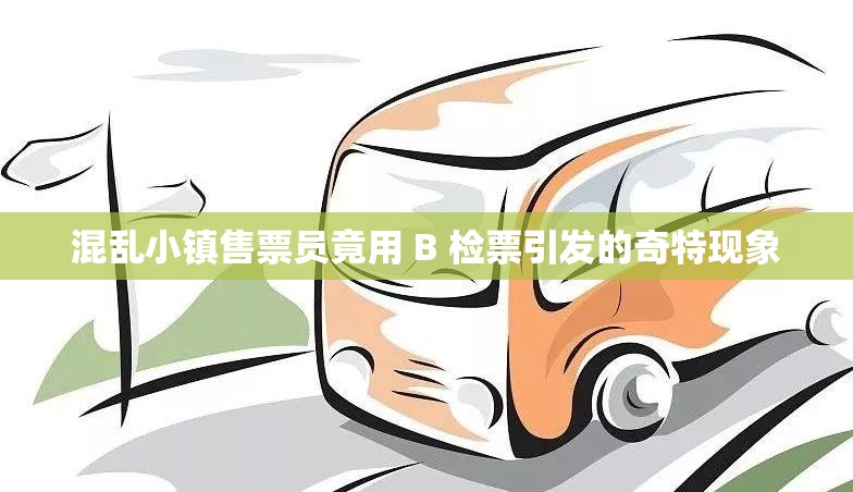 混乱小镇售票员竟用 B 检票引发的奇特现象