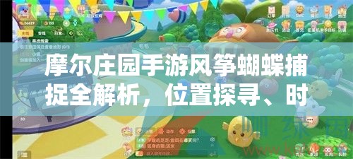 摩尔庄园手游风筝蝴蝶捕捉全解析，位置探寻、时间掌握与管理技巧指南