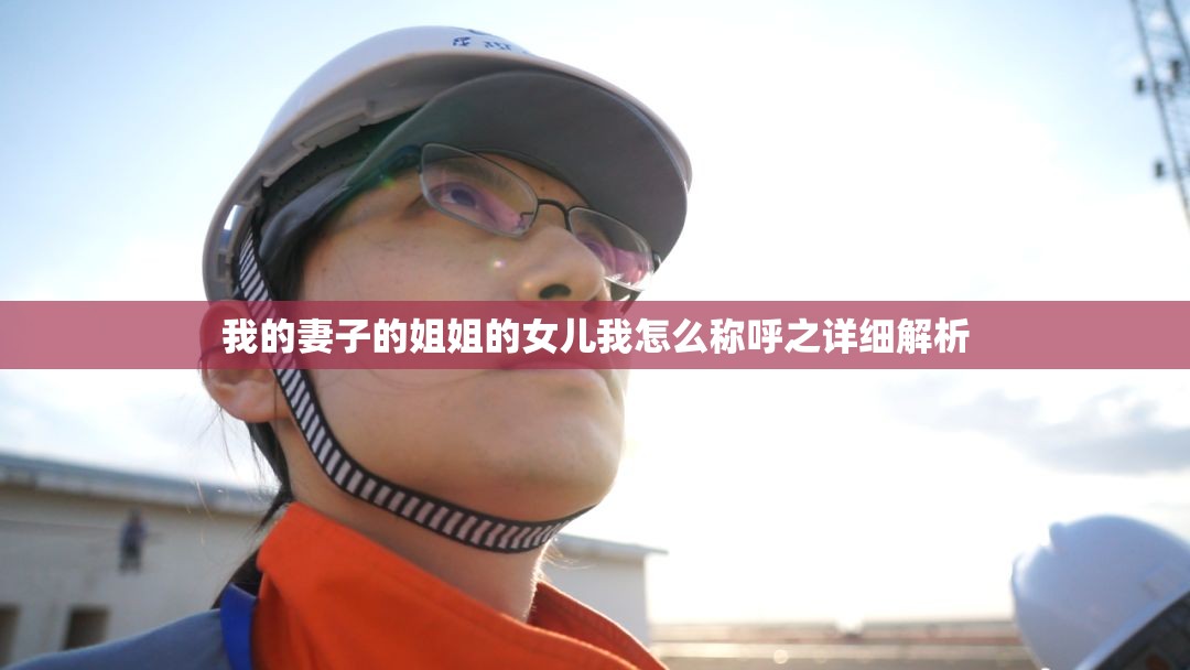 我的妻子的姐姐的女儿我怎么称呼之详细解析