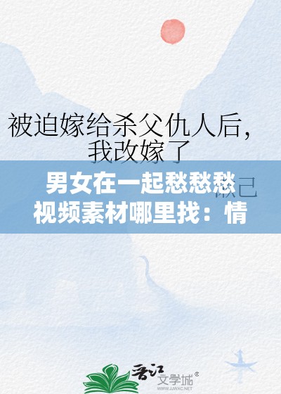 男女在一起愁愁愁视频素材哪里找：情感困扰与解决之道