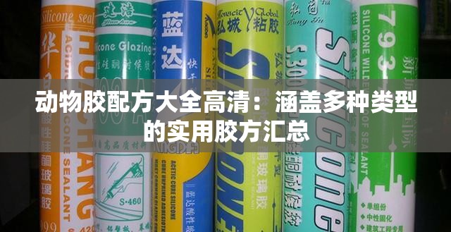 动物胶配方大全高清：涵盖多种类型的实用胶方汇总