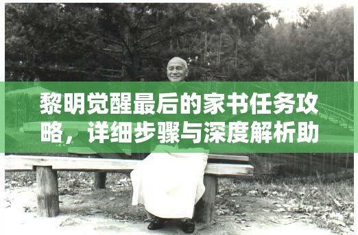 黎明觉醒最后的家书任务攻略，详细步骤与深度解析助你轻松完成