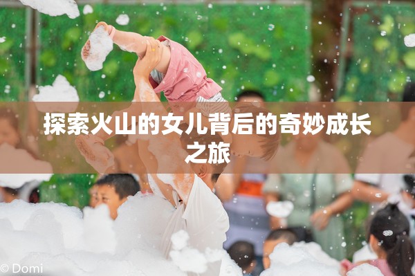 探索火山的女儿背后的奇妙成长之旅
