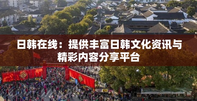 日韩在线：提供丰富日韩文化资讯与精彩内容分享平台