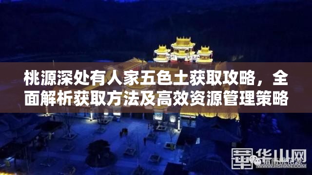 桃源深处有人家五色土获取攻略，全面解析获取方法及高效资源管理策略