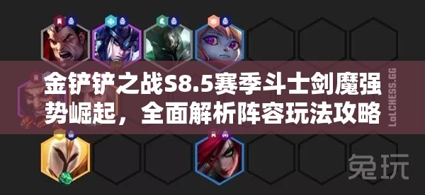 金铲铲之战S8.5赛季斗士剑魔强势崛起，全面解析阵容玩法攻略