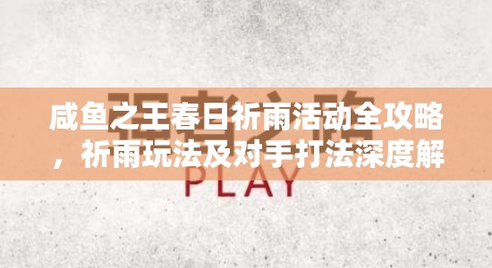 咸鱼之王春日祈雨活动全攻略，祈雨玩法及对手打法深度解析