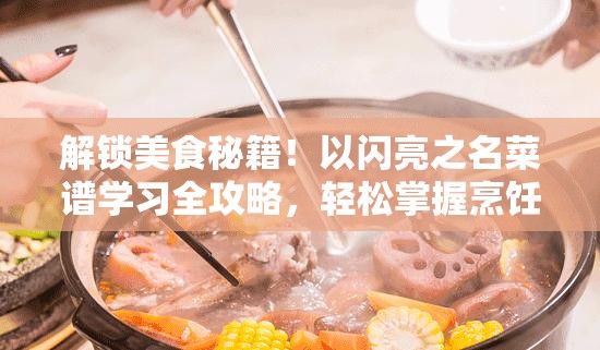 解锁美食秘籍！以闪亮之名菜谱学习全攻略，轻松掌握烹饪技巧与美食制作