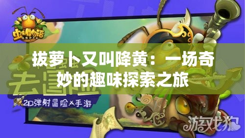 拔萝卜又叫降黄：一场奇妙的趣味探索之旅