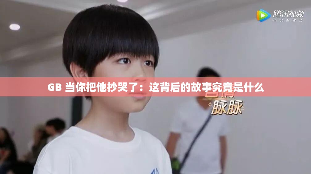 GB 当你把他抄哭了：这背后的故事究竟是什么