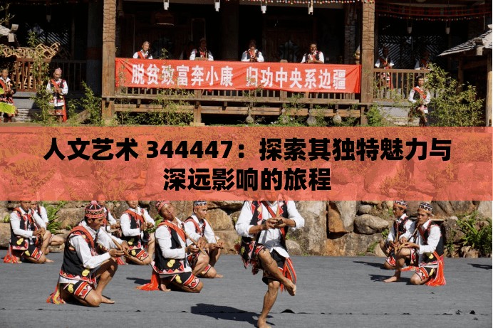 人文艺术 344447：探索其独特魅力与深远影响的旅程