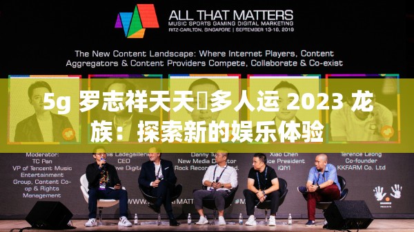 5g 罗志祥天天奭多人运 2023 龙族：探索新的娱乐体验