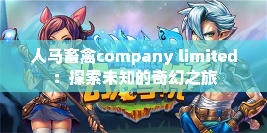 人马畜禽company limited：探索未知的奇幻之旅