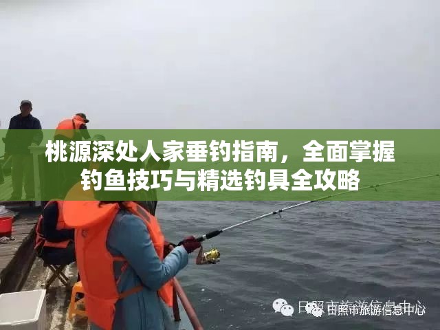 桃源深处人家垂钓指南，全面掌握钓鱼技巧与精选钓具全攻略