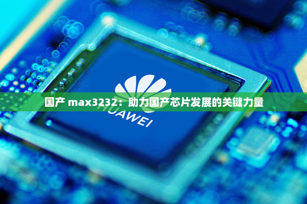 国产 max3232：助力国产芯片发展的关键力量