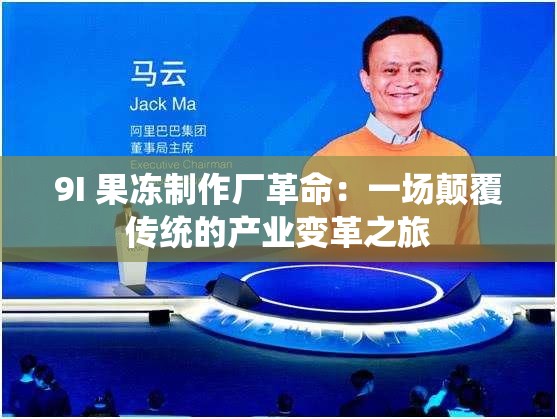 9I 果冻制作厂革命：一场颠覆传统的产业变革之旅