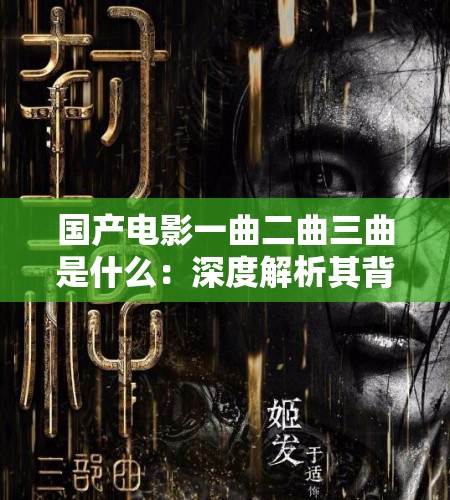 国产电影一曲二曲三曲是什么：深度解析其背后的文化内涵