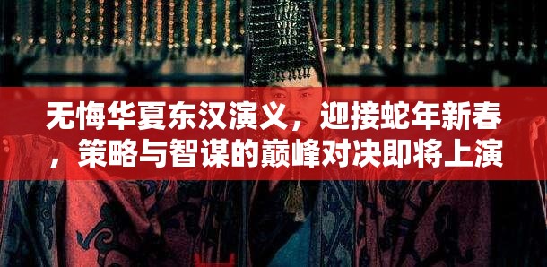 无悔华夏东汉演义，迎接蛇年新春，策略与智谋的巅峰对决即将上演