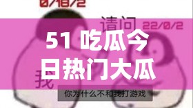 51 吃瓜今日热门大瓜：震惊究竟是道德的缺失还是人性的沦丧