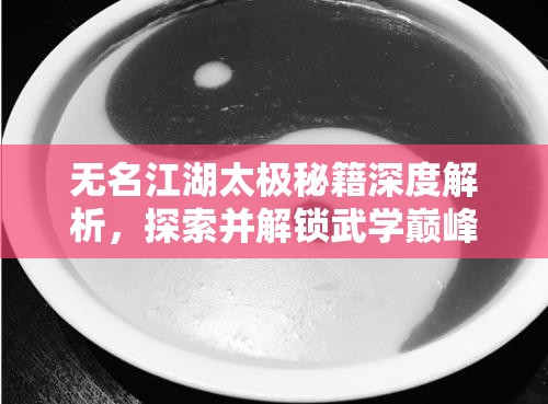 无名江湖太极秘籍深度解析，探索并解锁武学巅峰的至高奥义