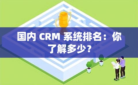 国内 CRM 系统排名：你了解多少？