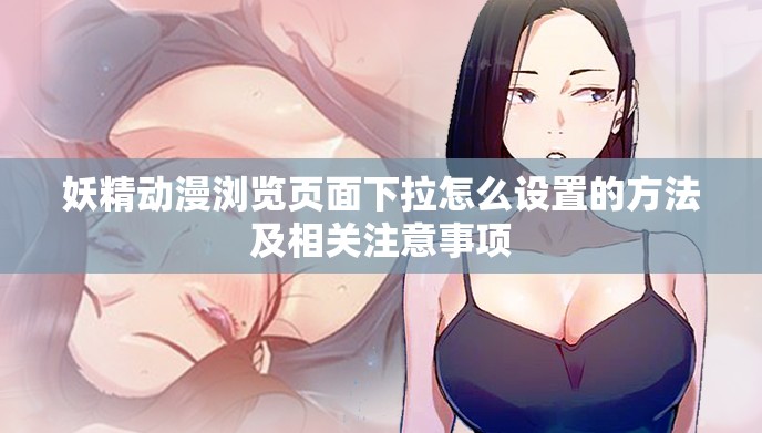 妖精动漫浏览页面下拉怎么设置的方法及相关注意事项