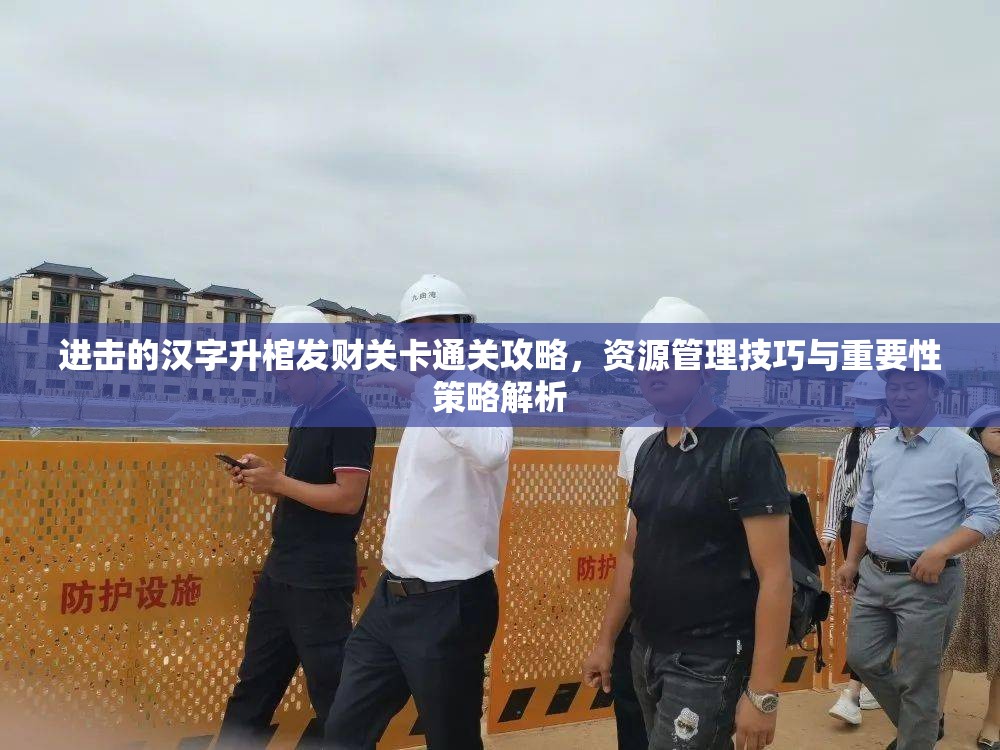 进击的汉字升棺发财关卡通关攻略，资源管理技巧与重要性策略解析