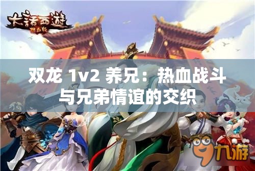 双龙 1v2 养兄：热血战斗与兄弟情谊的交织