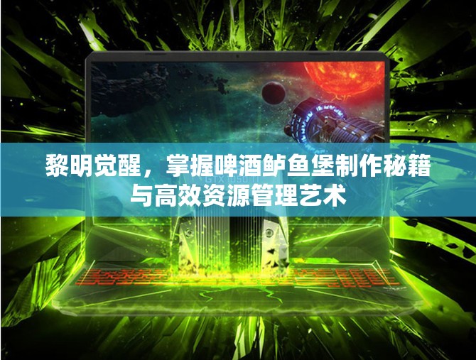 黎明觉醒，掌握啤酒鲈鱼堡制作秘籍与高效资源管理艺术