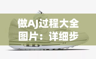 做AJ过程大全图片：详细步骤与精美呈现全记录
